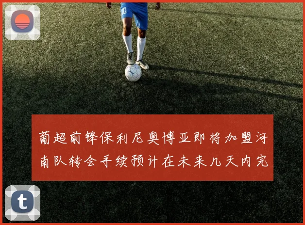 葡超前锋保利尼奥博亚即将加盟河南队转会手续预计在未来几天内完成