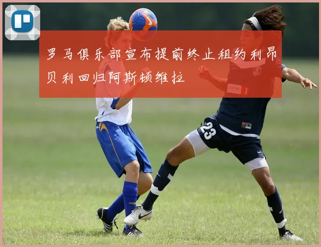 罗马俱乐部宣布提前终止租约利昂贝利回归阿斯顿维拉