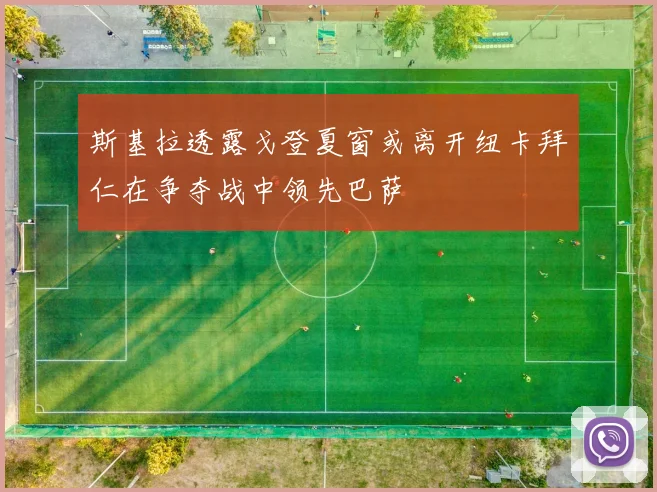 斯基拉透露戈登夏窗或离开纽卡拜仁在争夺战中领先巴萨