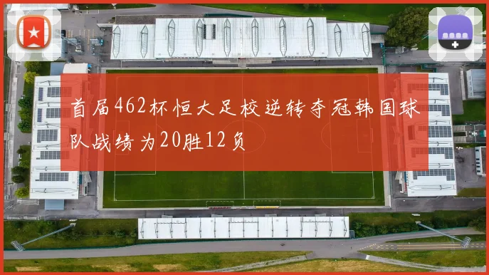 首届462杯恒大足校逆转夺冠韩国球队战绩为20胜12负