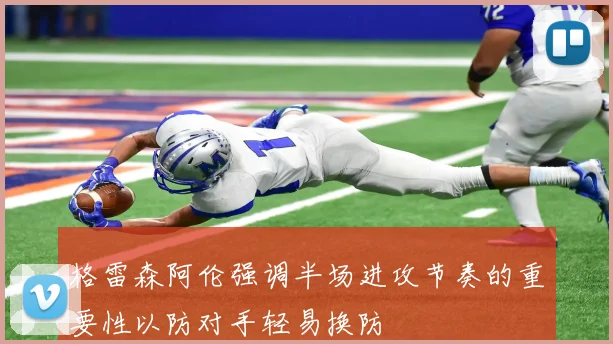 格雷森阿伦强调半场进攻节奏的重要性以防对手轻易换防