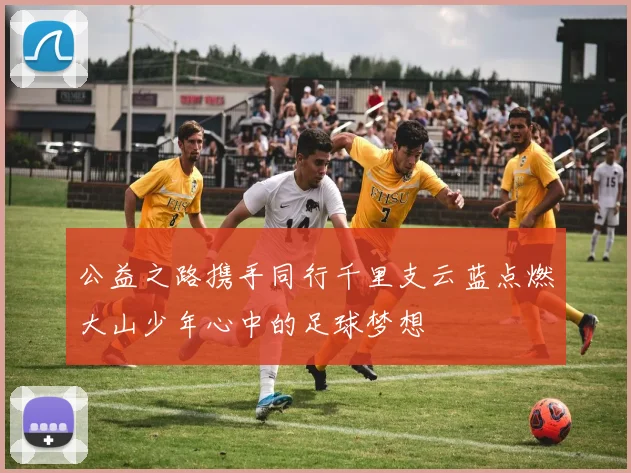 公益之路携手同行千里支云蓝点燃大山少年心中的足球梦想