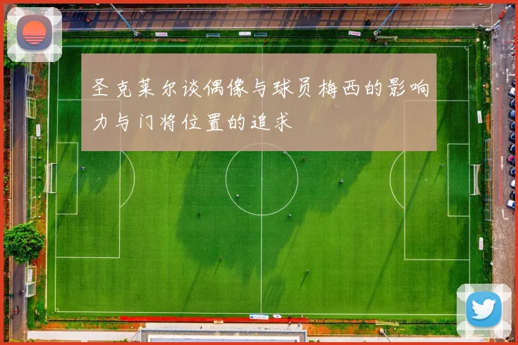 圣克莱尔谈偶像与球员梅西的影响力与门将位置的追求