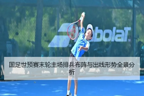 国足世预赛末轮主场排兵布阵与出线形势全景分析